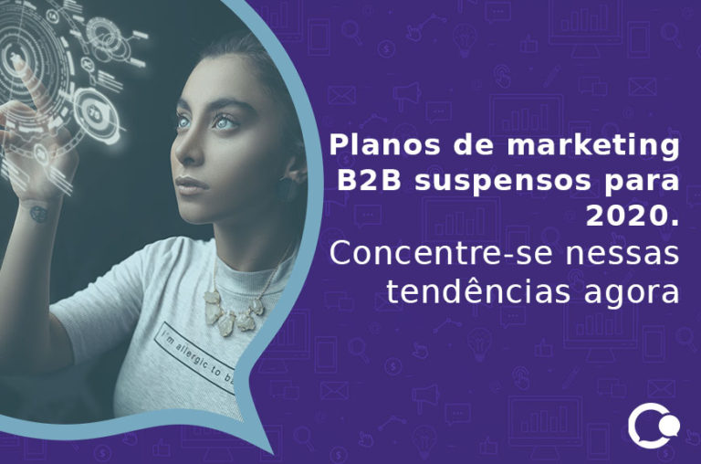 Planos de marketing B2B suspensos para 2020. Concentre-se nessas tendências agora