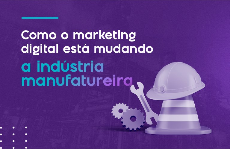 Como o marketing digital está mudando a indústria manufatureira