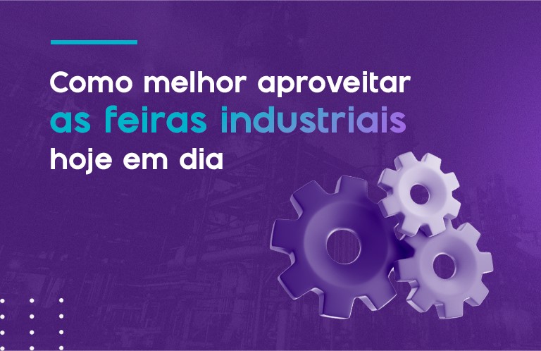 Como melhor aproveitar as feiras industriais hoje em dia?