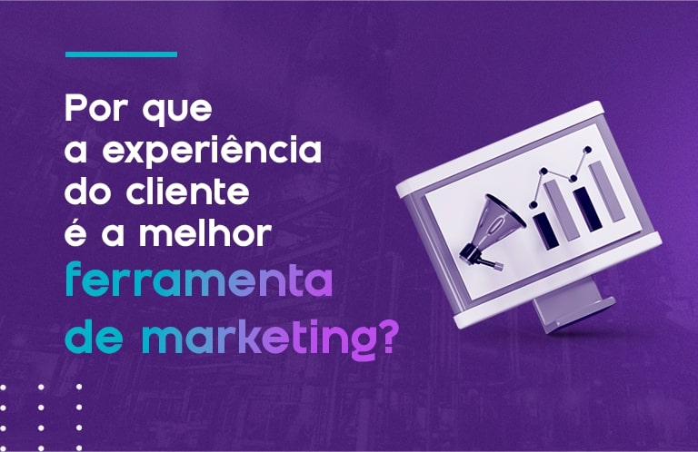 Por que a experiência do cliente é a melhor ferramenta?